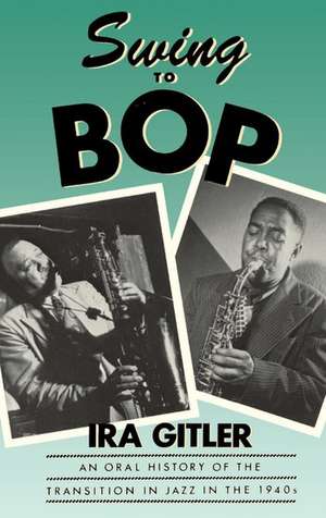 Swing to Bop: An Oral History of the Transition in Jazz in the 1940s de Ira Gitler