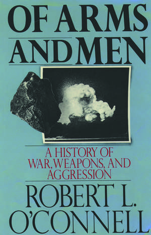 Of Arms and Men: A History of War, Weapons, and Aggression de Robert L. O'Connell