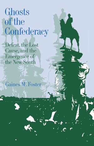 Ghosts of the Confederacy: Defeat, the Lost Cause, and the Emergence of the New South 1865 to 1913 de Gaines M. Foster