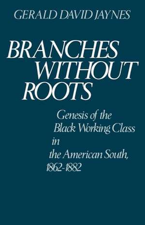 Branches Without Roots: Genesis of the Black Working Class in the American South, 1862-1882 de Gerald David Jaynes