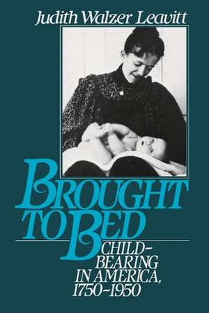 Brought to Bed: Childbearing in America, 1750-1950 de Judith Walzer Leavitt