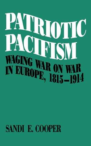 Patriotic Pacifism: Waging War on War in Europe, 1815-1914 de Sandi E. Cooper