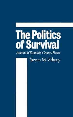 The Politics of Survival: Artisans in Twentieth-Century France de Steven M. Zdatny