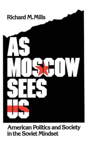 As Moscow Sees Us: American Politics and Society in the Soviet Mindset de Richard M. Mills