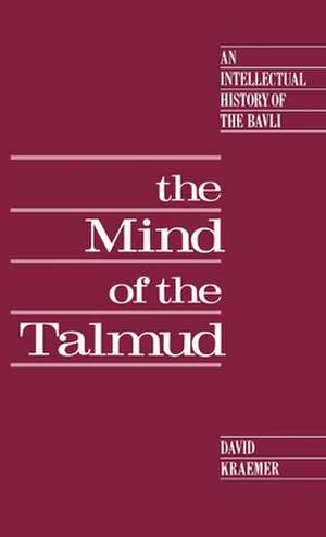 The Mind of the Talmud: An Intellectual History of the Bavli de David Kraemer