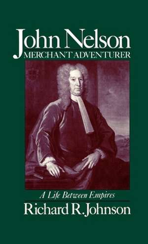 John Nelson, Merchant Adventurer: A Life Between Empires de Richard R. Johnson