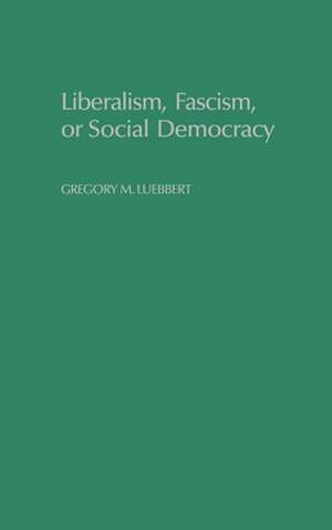 Liberalism, Fascism, or Social Democracy: Social Classes and the Political Origins of Regimes in Interwar Europe de Gregory M. Luebbert