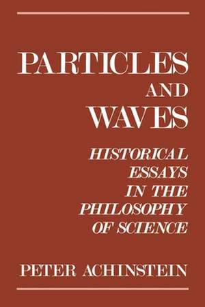 Particles and Waves: Historical Essays in the Philosophy of Science de Peter Achinstein