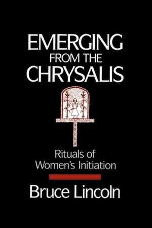 Emerging From the Chrysalis: Rituals of Women's Initiation de Bruce Lincoln