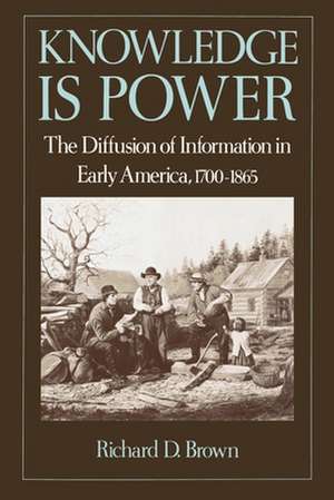 'Knowledge is Power': The Diffusion of Information in Early America, 1700-1865 de Richard D. Brown