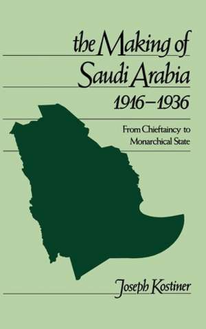 The Making of Saudi Arabia 1916-1936: From Chieftancy to Monarchical State de Joseph Kostiner