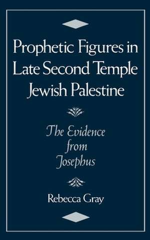 Prophetic Figures in Late Second Temple Jewish Palestine: The Evidence from Josephus de Rebecca Gray