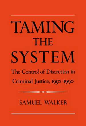 Taming the System: The Control of Discretion in Criminal Justice, 1950-1990 de Samuel Walker