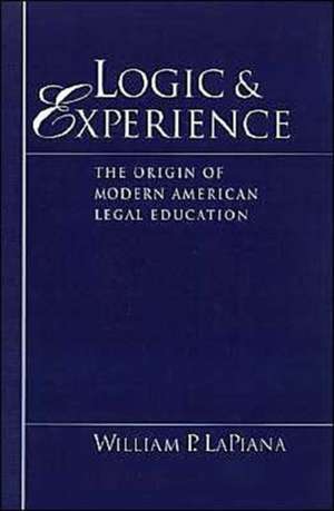 Logic and Experience: The Origin of Modern American Legal Education de William P. LaPiana