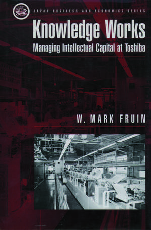 Knowledge Works: Managing Intellectual Capital at Toshiba de W. Mark Fruin