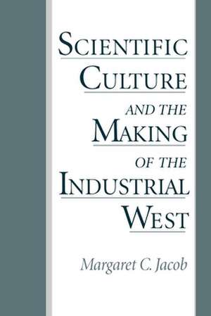 Scientific Culture and the Making of the Industrial West de Margaret C. Jacob