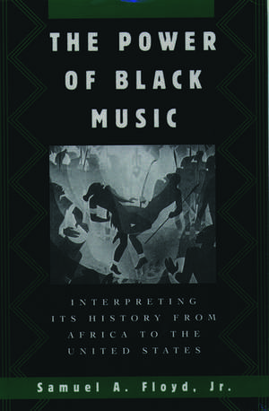 The Power of Black Music: Interpreting its History from Africa to the United States de Samuel A. Floyd