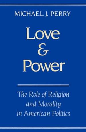 Love and Power: The Role of Religion and Morality in American Politics de Michael J. Perry