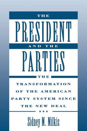 The President and the Parties: The Transformation of the American Party System since the New Deal de Sidney M. Milkis