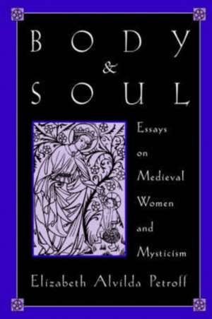 Body and Soul: Essays on Medieval Women and Mysticism de Elizabeth Alvilda Petroff