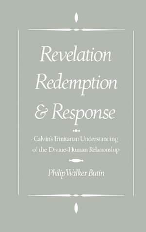 Revelation, Redemption, and Response: Calvin's Trinitarian Understanding of the Divine-Human Relationship de Philip Walker Butin