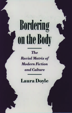 Bordering on the Body: The Racial Matrix of Modern Fiction and Culture de Laura Doyle