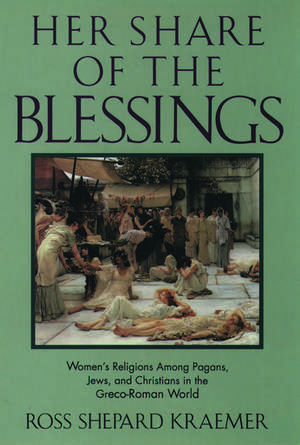 Her Share of the Blessings: Women's Religions Among Pagans, Jews, and Christians in the Greco-Roman World de Ross Shepard Kraemer