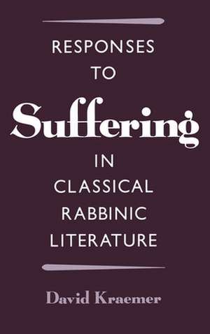 Responses to Suffering in Classical Rabbinic Literature de David Kraemer