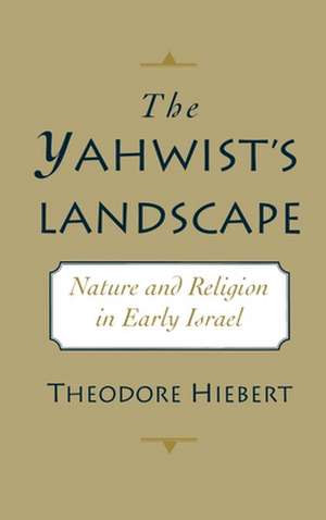 The Yahwist's Landscape: Nature and Religion in Early Israel de Theodore Hiebert