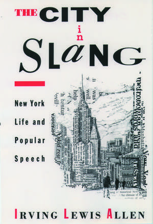 The City in Slang: New York Life and Popular Speech de Irving Lewis Allen