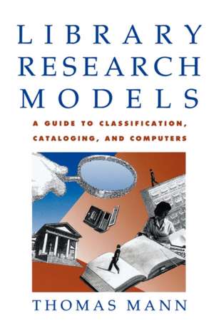 Library Research Models: A Guide to Classification, Cataloging, and Computers de Thomas Mann