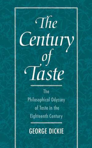 The Century of Taste: The Philosophical Odyssey of Taste in the Eighteenth Century de George Dickie