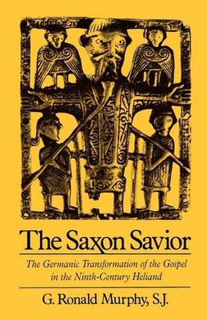 The Saxon Savior: The Germanic Transformation of the Gospel in the Ninth-Century Heliand de G. Ronald Murphy