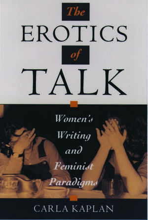 The Erotics of Talk: Women's Writing and Feminist Paradigms de Carla Kaplan