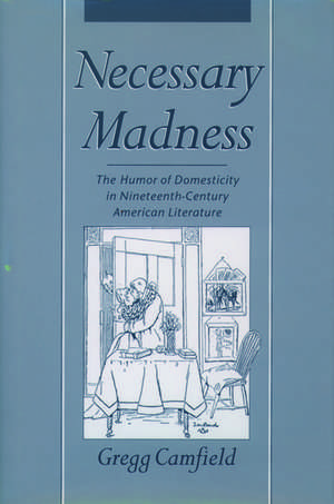 Necessary Madness: The Humor of Domesticity in Nineteenth-Century American Literature de Gregg Camfield