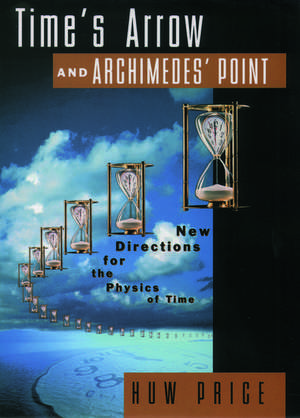 Time's Arrow and Archimedes' Point: New Directions for the Physics of Time de Huw Price