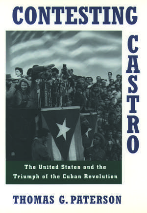 Contesting Castro: The United States and the Triumph of the Cuban Revolution de Thomas G. Paterson