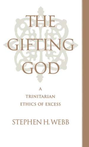 The Gifting God: A Trinitarian Ethics of Excess de Stephen H. Webb