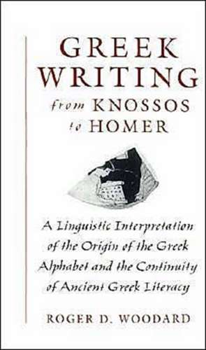 Greek Writing from Knossos to Homer: A Linguistic Interpretation of the Origin of the Greek Alphabet and the Continuity of Ancient Greek Literacy de Roger D. Woodard