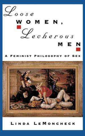 Loose Women, Lecherous Men: A Feminist Philosophy of Sex de Linda LeMoncheck