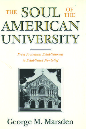 The Soul of the American University: From Protestant Establishment to Established Nonbelief de George M. Marsden