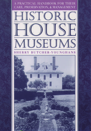 Historic House Museums: A Practical Handbook for Their Care, Preservation, and Management de Sherry Butcher-Younghans