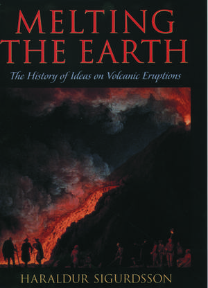 Melting the Earth: The History of Ideas on Volcanic Eruptions de Haraldur Sigurdsson