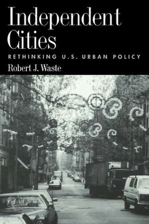 Independent Cities: Rethinking U.S. Urban Policy de Robert J. Waste