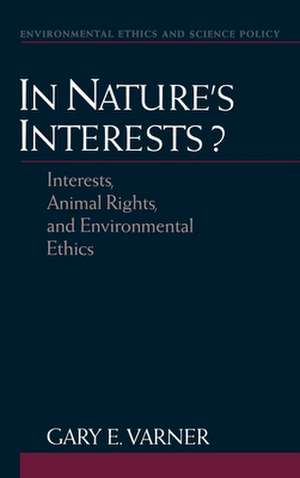 In Nature's Interests?: Interests, Animal Rights, and Environmental Ethics de Gary E. Varner