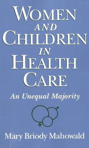 Women and Children in Health Care: An Unequal Majority de Mary Briody Mahowald