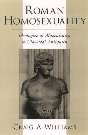 Roman Homosexuality: Ideologies of Masculinity in Classical Antiquity de Craig A. Williams