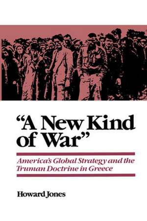 A New Kind of War: America's Global Strategy and the Truman Doctrine in Greece de Howard Jones