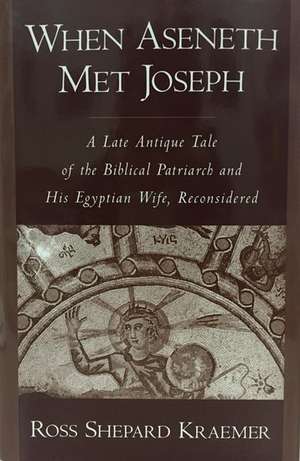 When Aseneth Met Joseph: A Late Antique Tale of the Biblical Patriarch and His Egyptian Wife, Reconsidered de Ross Shepard Kraemer