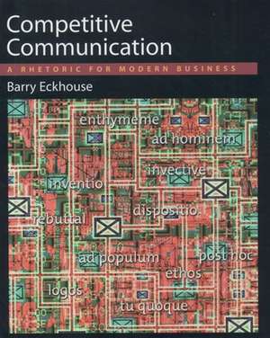 Competitive Communication: A Rhetoric for Modern Business de Barry Eckhouse